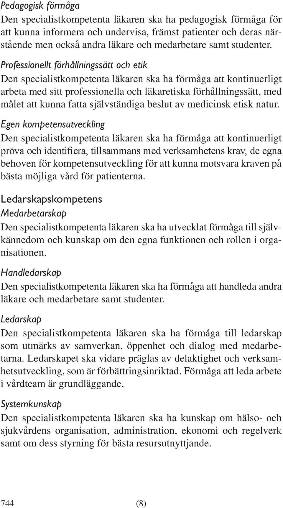 Professionellt förhållningssätt och etik Den specialistkompetenta läkaren ska ha förmåga att kontinuerligt arbeta med sitt professionella och läkaretiska förhållningssätt, med målet att kunna fatta