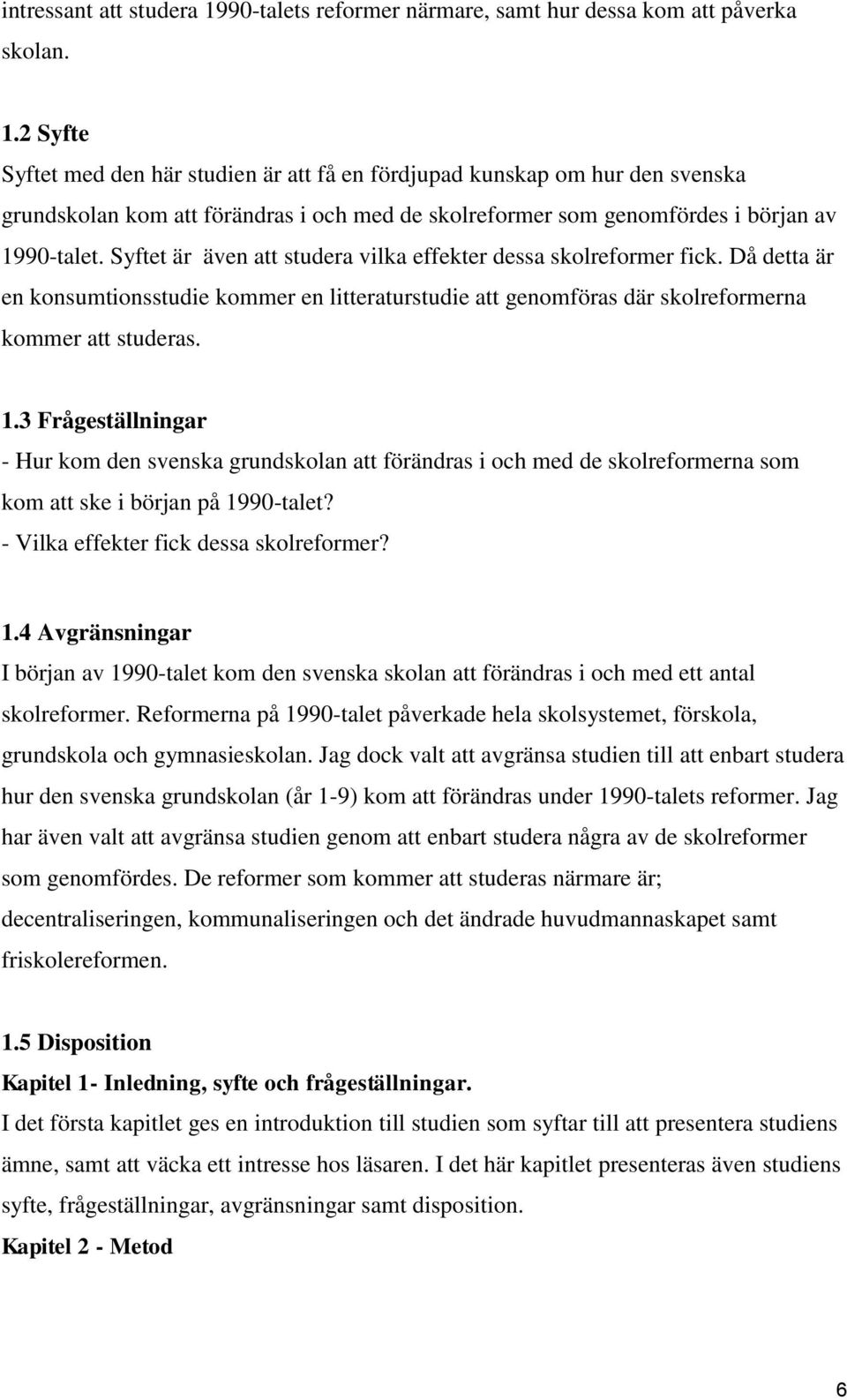 2 Syfte Syftet med den här studien är att få en fördjupad kunskap om hur den svenska grundskolan kom att förändras i och med de skolreformer som genomfördes i början av 1990-talet.