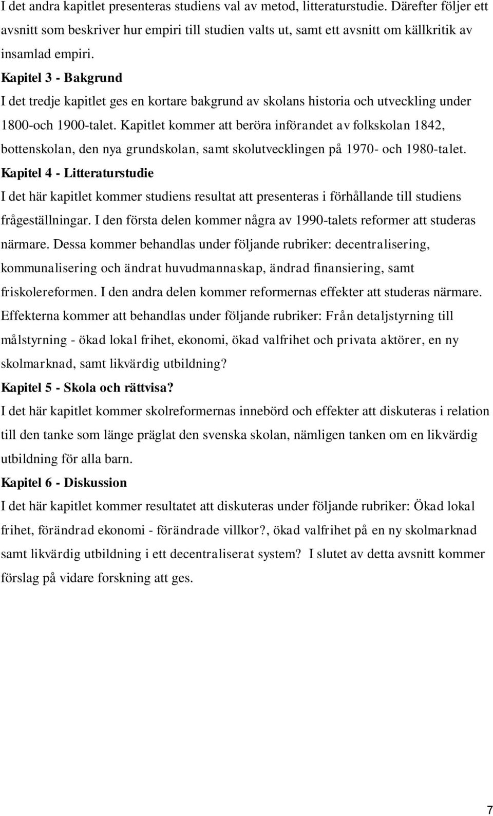 Kapitlet kommer att beröra införandet av folkskolan 1842, bottenskolan, den nya grundskolan, samt skolutvecklingen på 1970- och 1980-talet.