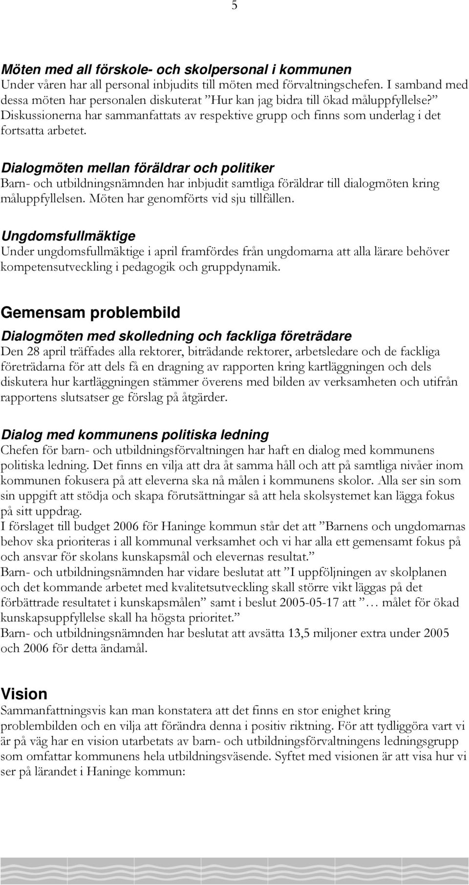 Dialogmöten mellan föräldrar och politiker Barn- och utbildningsnämnden har inbjudit samtliga föräldrar till dialogmöten kring måluppfyllelsen. Möten har genomförts vid sju tillfällen.