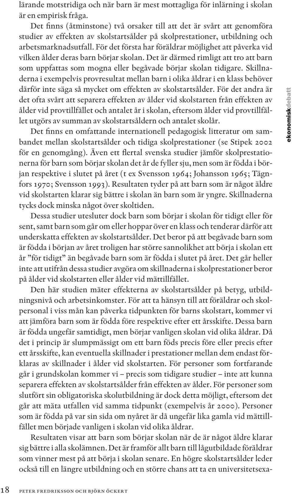 För det första har föräldrar möjlighet att påverka vid vilken ålder deras barn börjar skolan. Det är därmed rimligt att tro att barn som uppfattas som mogna eller begåvade börjar skolan tidigare.