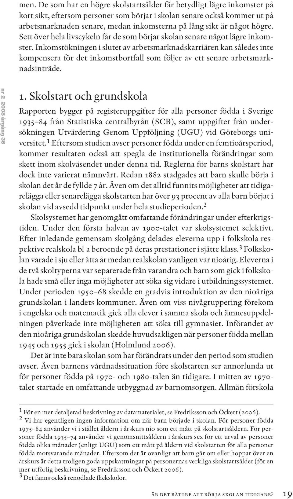 Inkomstökningen i slutet av arbetsmarknadskarriären kan således inte kompensera för det inkomstbortfall som följer av ett senare arbetsmarknadsinträde. nr 2 2008 årgång 36 1.