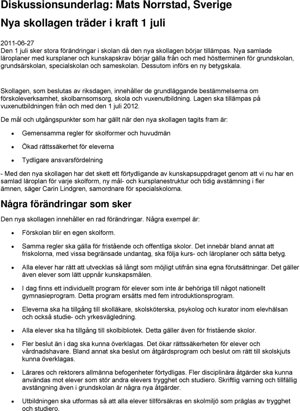 Skollagen, som beslutas av riksdagen, innehåller de grundläggande bestämmelserna om förskoleverksamhet, skolbarnsomsorg, skola och vuxenutbildning.