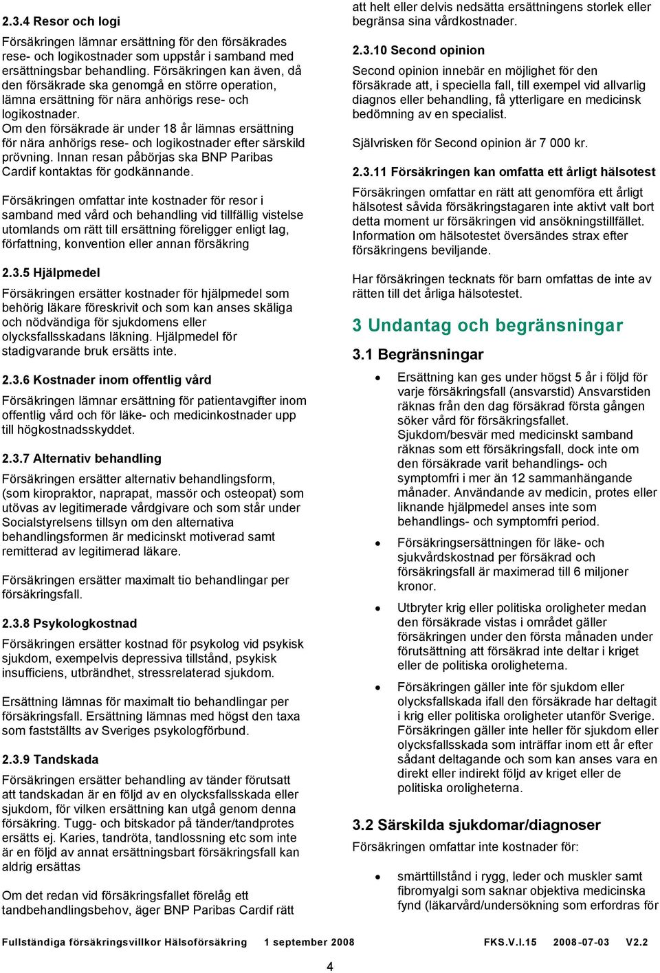 Om den försäkrade är under 18 år lämnas ersättning för nära anhörigs rese- och logikostnader efter särskild prövning. Innan resan påbörjas ska BNP Paribas Cardif kontaktas för godkännande.