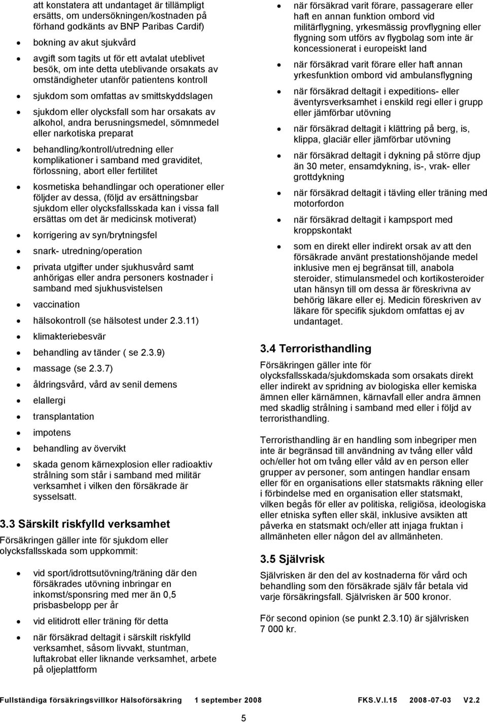 berusningsmedel, sömnmedel eller narkotiska preparat behandling/kontroll/utredning eller komplikationer i samband med graviditet, förlossning, abort eller fertilitet kosmetiska behandlingar och