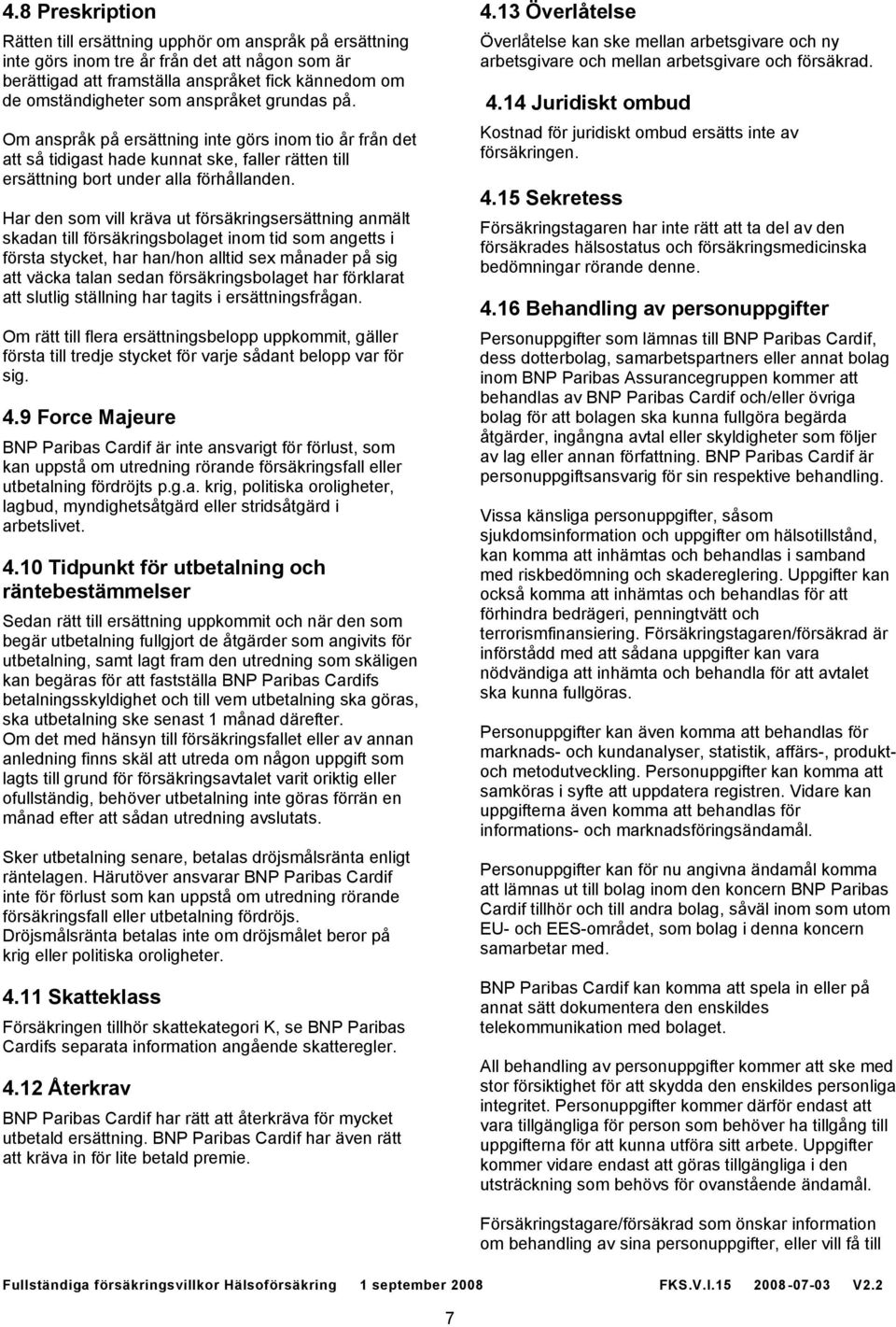 Har den som vill kräva ut försäkringsersättning anmält skadan till försäkringsbolaget inom tid som angetts i första stycket, har han/hon alltid sex månader på sig att väcka talan sedan