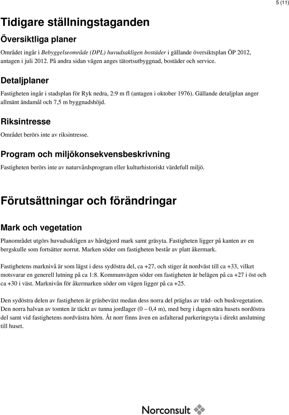 Gällande detaljplan anger allmänt ändamål och 7,5 m byggnadshöjd. Riksintresse Området berörs inte av riksintresse.