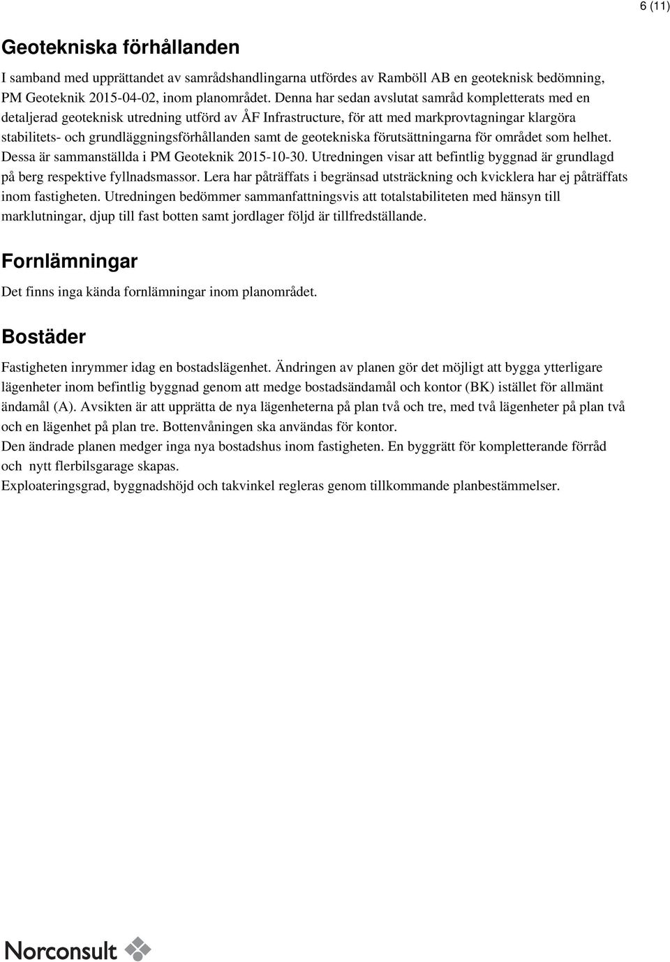 samt de geotekniska förutsättningarna för området som helhet. Dessa är sammanställda i PM Geoteknik 2015-10-30. Utredningen visar att befintlig byggnad är grundlagd på berg respektive fyllnadsmassor.