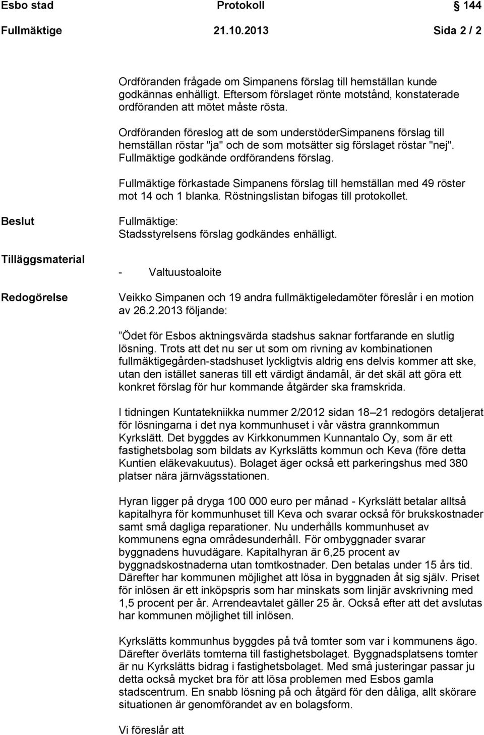 Fullmäktige förkastade Simpanens förslag till hemställan med 49 röster mot 14 och 1 blanka. Röstningslistan bifogas till protokollet.