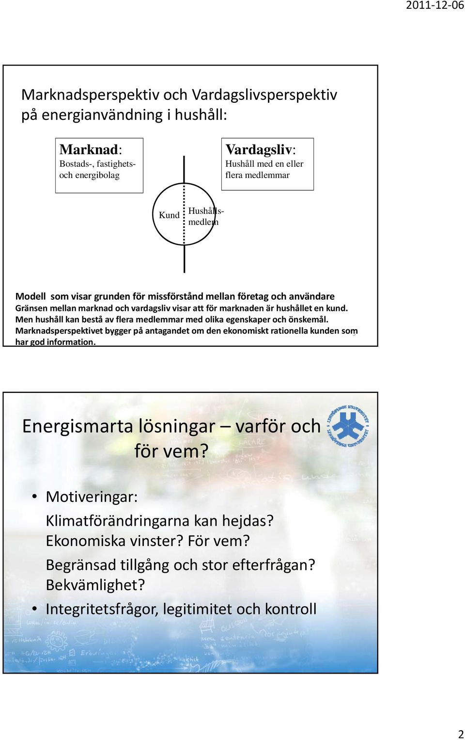 Men hushåll kan bestå av flera medlemmar med olika egenskaper och önskemål. Marknadsperspektivet bygger på antagandet om den ekonomiskt rationella kunden som 3 har god information.