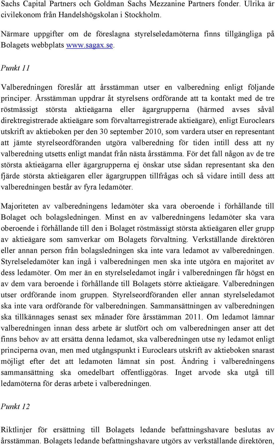 Årsstämman uppdrar åt styrelsens ordförande att ta kontakt med de tre röstmässigt största aktieägarna eller ägargrupperna (härmed avses såväl direktregistrerade aktieägare som förvaltarregistrerade