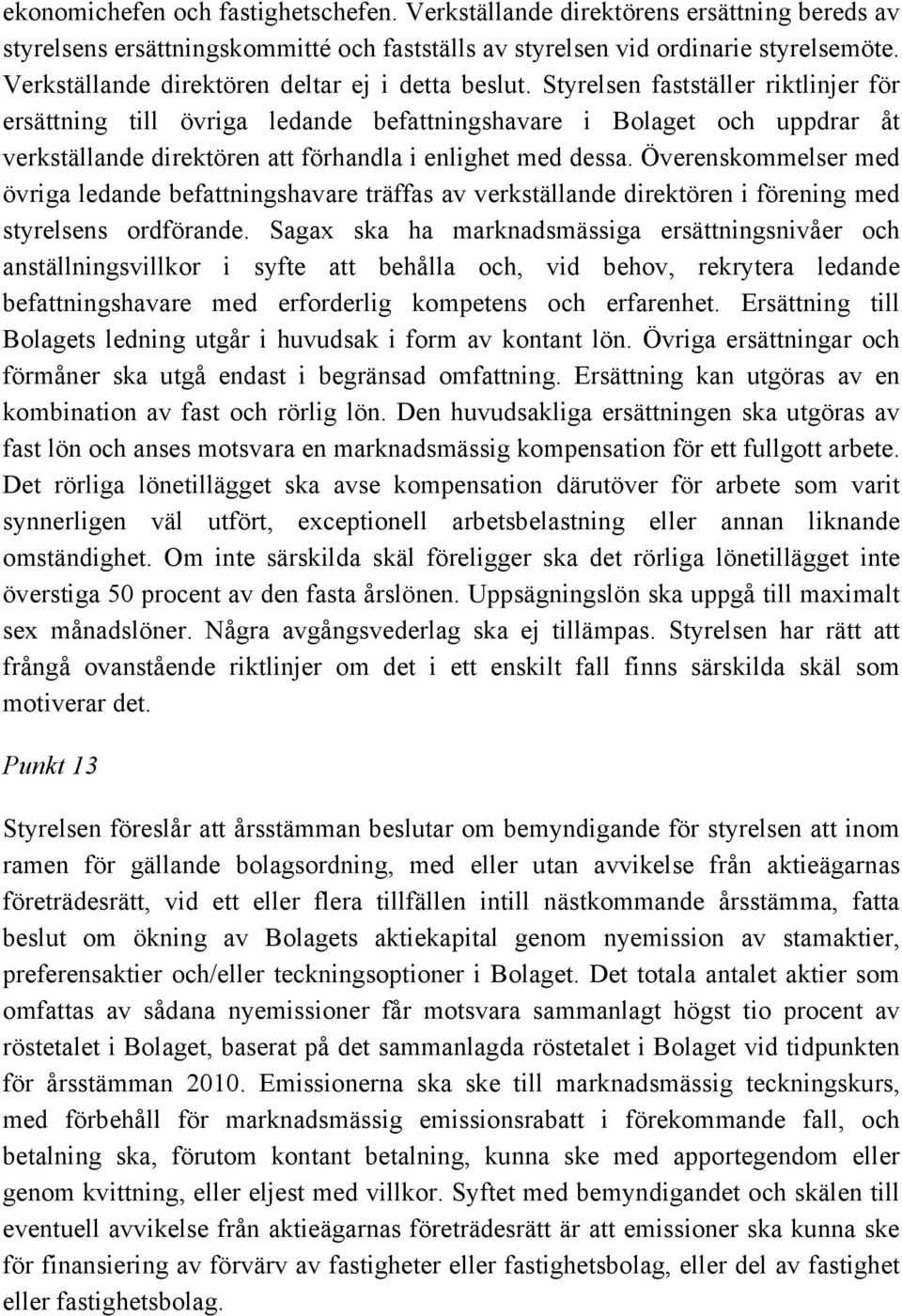 Styrelsen fastställer riktlinjer för ersättning till övriga ledande befattningshavare i Bolaget och uppdrar åt verkställande direktören att förhandla i enlighet med dessa.