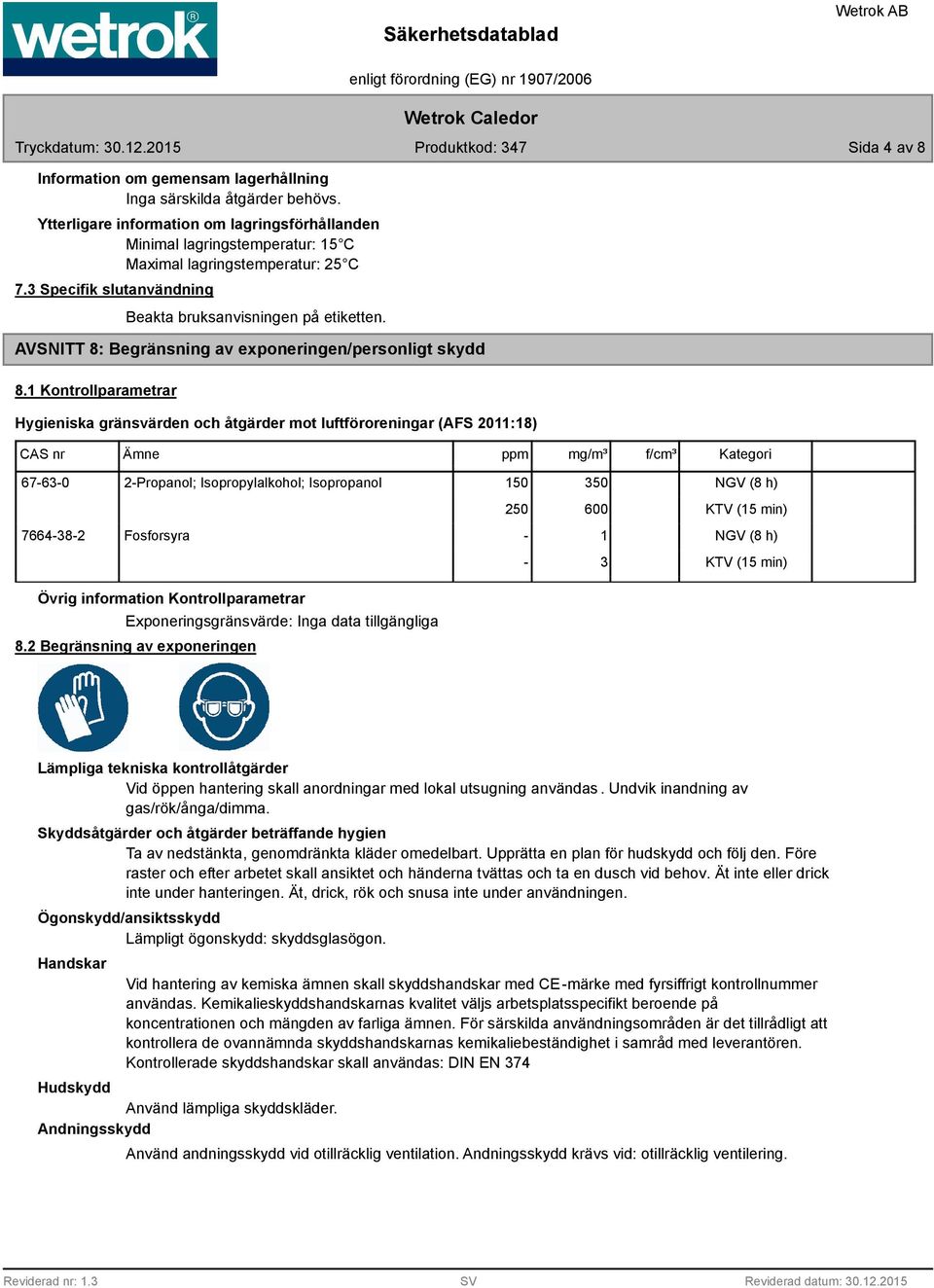 1 Kontrollparametrar Hygieniska gränsvärden och åtgärder mot luftföroreningar (AFS 2011:18) CAS nr Ämne ppm mg/m³ f/cm³ Kategori 67-63-0 2-Propanol; Isopropylalkohol; Isopropanol 150 350 250 600