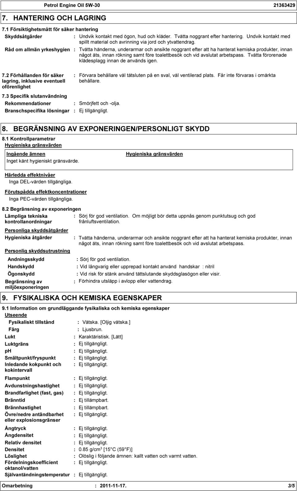 Råd om allmän yrkeshygien Tvätta händerna, underarmar och ansikte noggrant efter att ha hanterat kemiska produkter, innan något äts, innan rökning samt före toalettbesök och vid avslutat arbetspass.