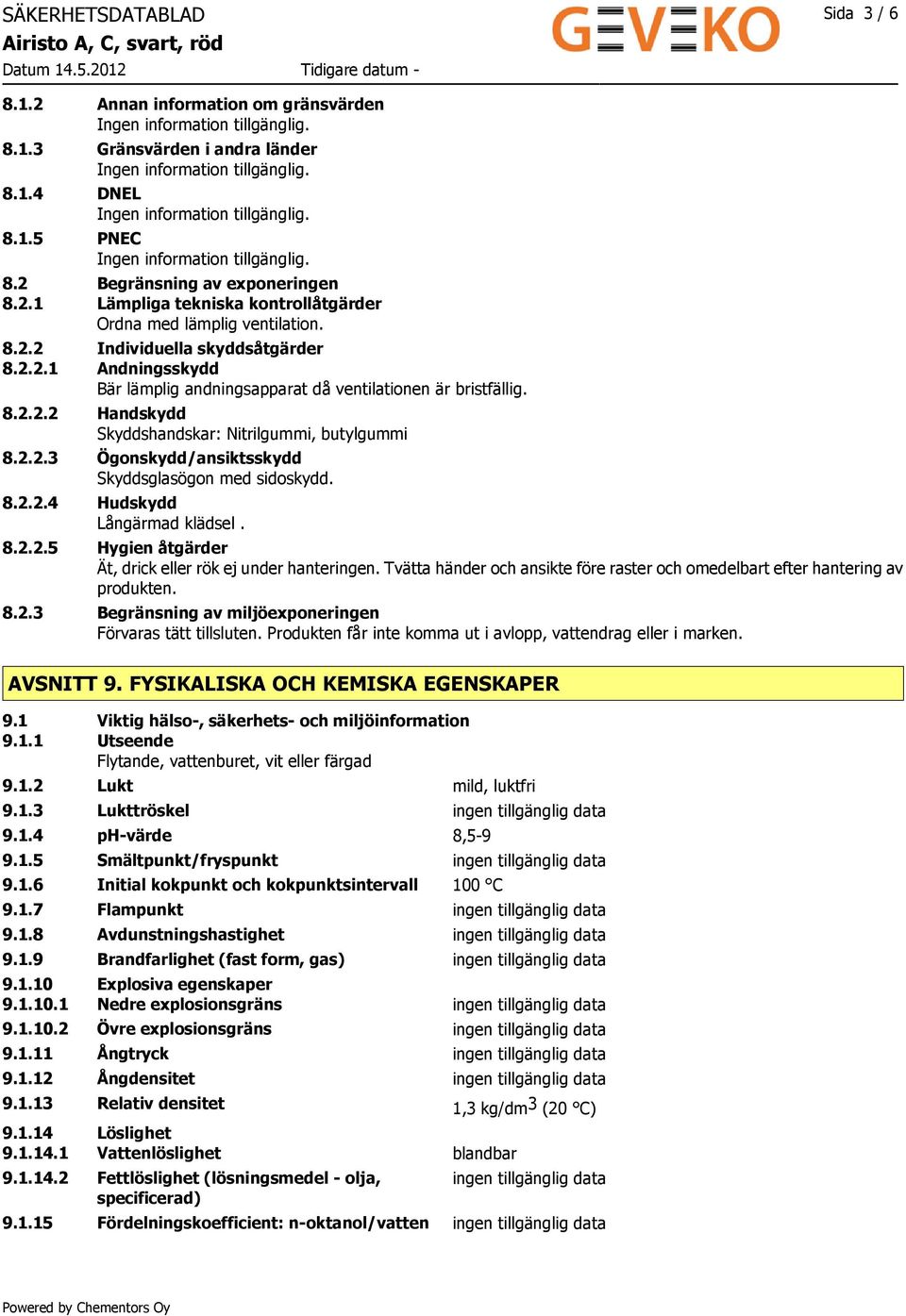 8.2.2.4 Hudskydd Långärmad klädsel. 8.2.2.5 Hygien åtgärder Ät, drick eller rök ej under hanteringen. Tvätta händer och ansikte före raster och omedelbart efter hantering av produkten. 8.2.3 Begränsning av miljöexponeringen Förvaras tätt tillsluten.