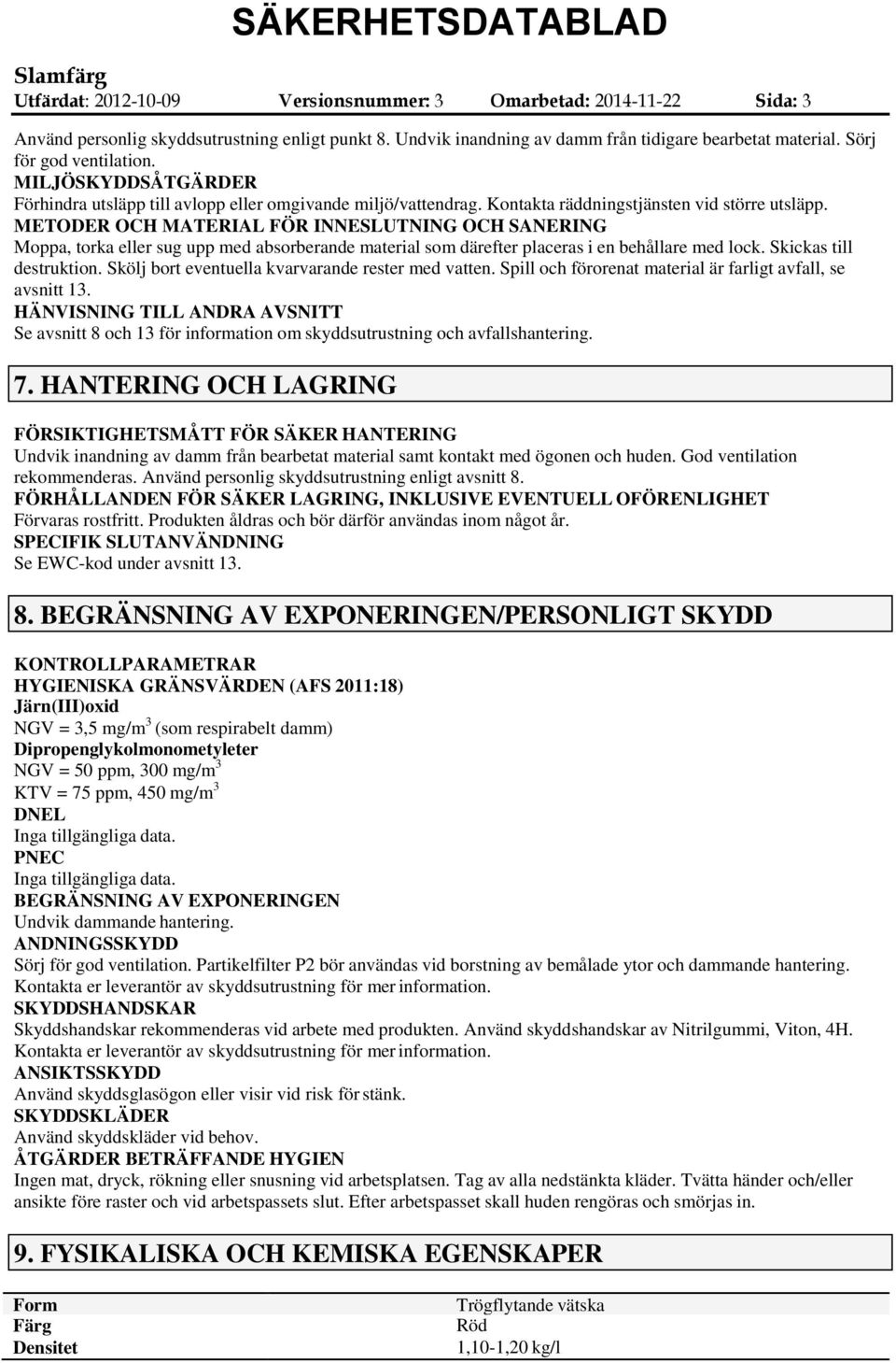 METODER OCH MATERIAL FÖR INNESLUTNING OCH SANERING Moppa, torka eller sug upp med absorberande material som därefter placeras i en behållare med lock. Skickas till destruktion.