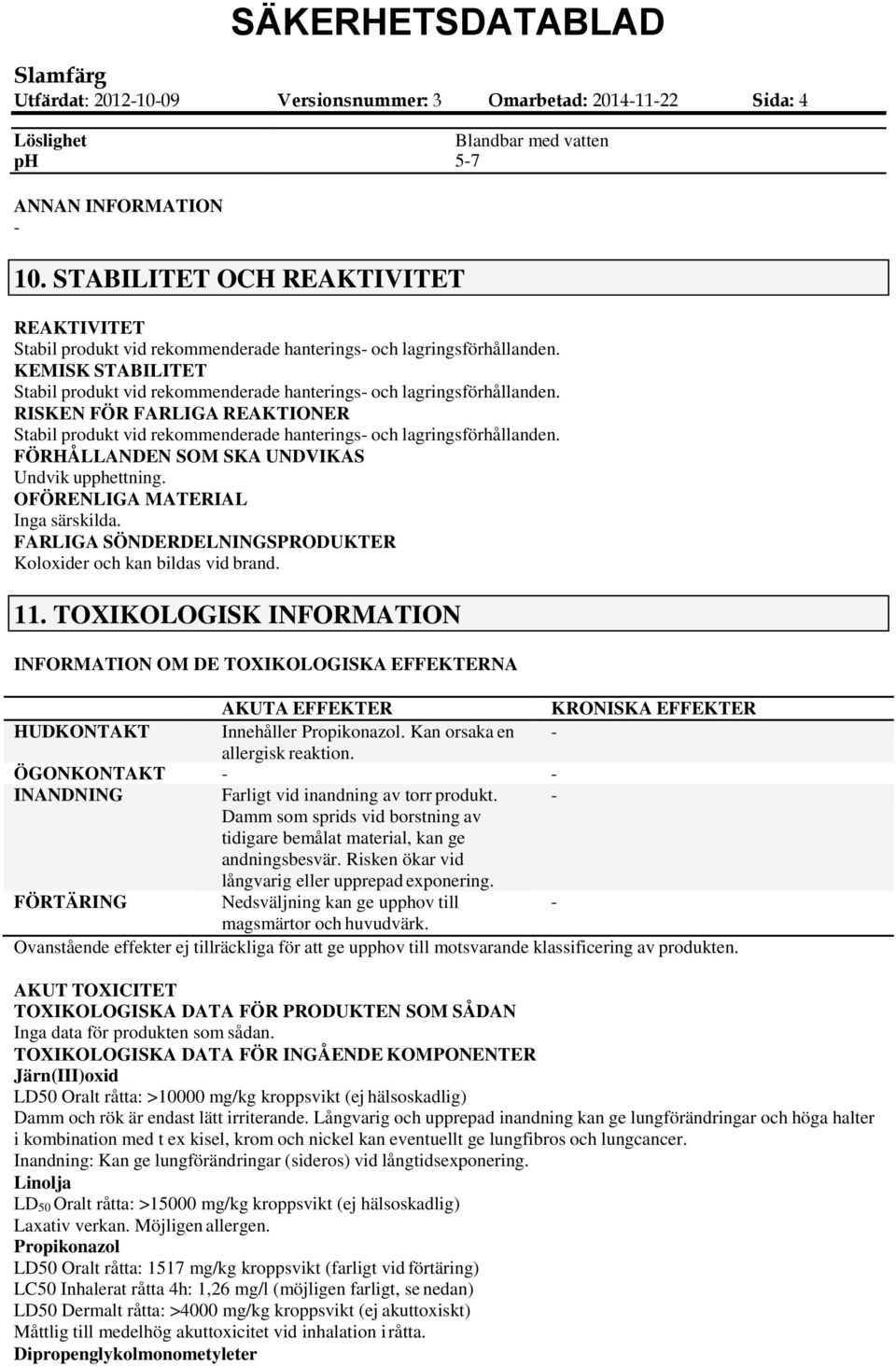RISKEN FÖR FARLIGA REAKTIONER Stabil produkt vid rekommenderade hanterings och lagringsförhållanden. FÖRHÅLLANDEN SOM SKA UNDVIKAS Undvik upphettning. OFÖRENLIGA MATERIAL Inga särskilda.