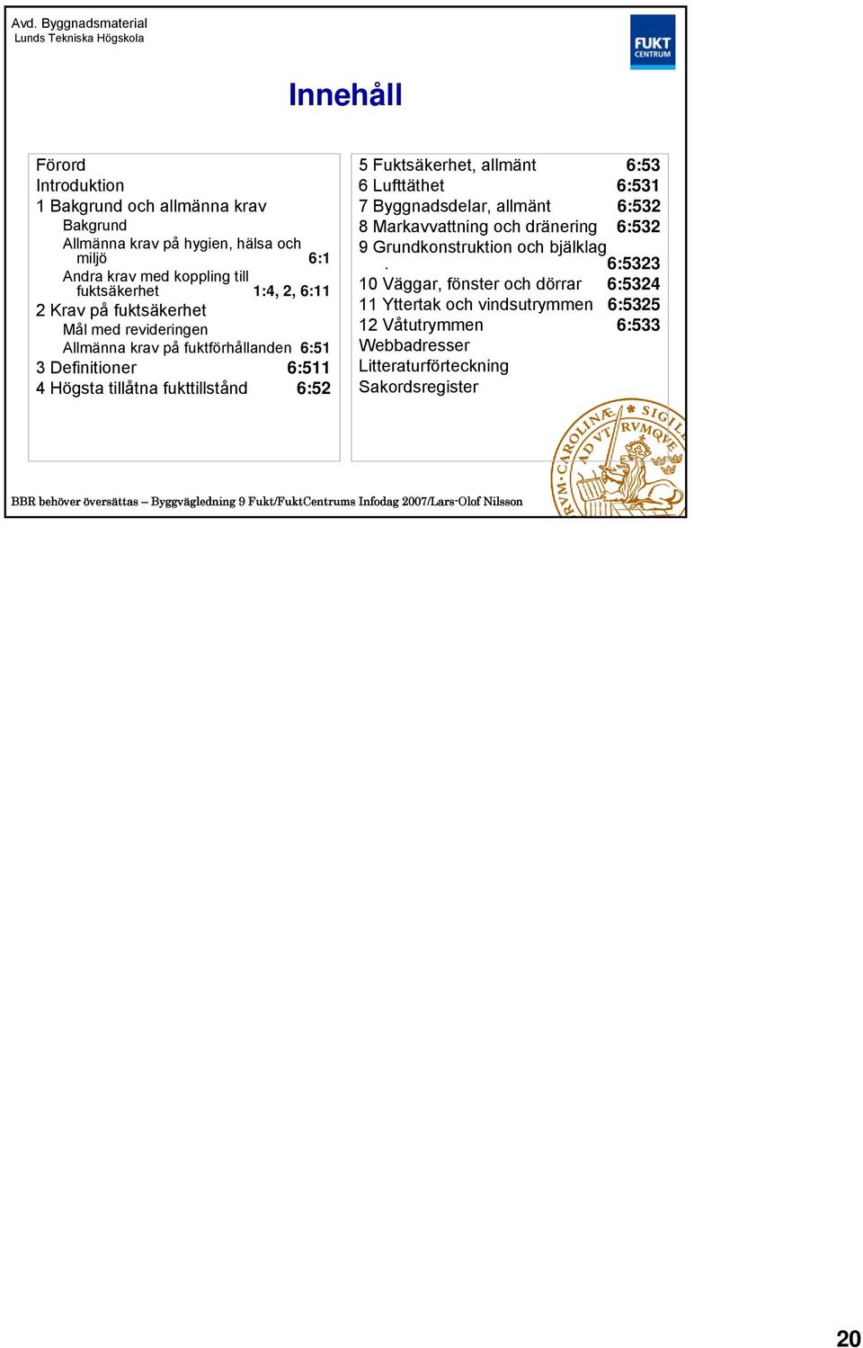 5 Fuktsäkerhet, allmänt 6:53 6 Lufttäthet 6:531 7 Byggnadsdelar, allmänt 6:532 8 Markavvattning och dränering 6:532 9 Grundkonstruktion och bjälklag.