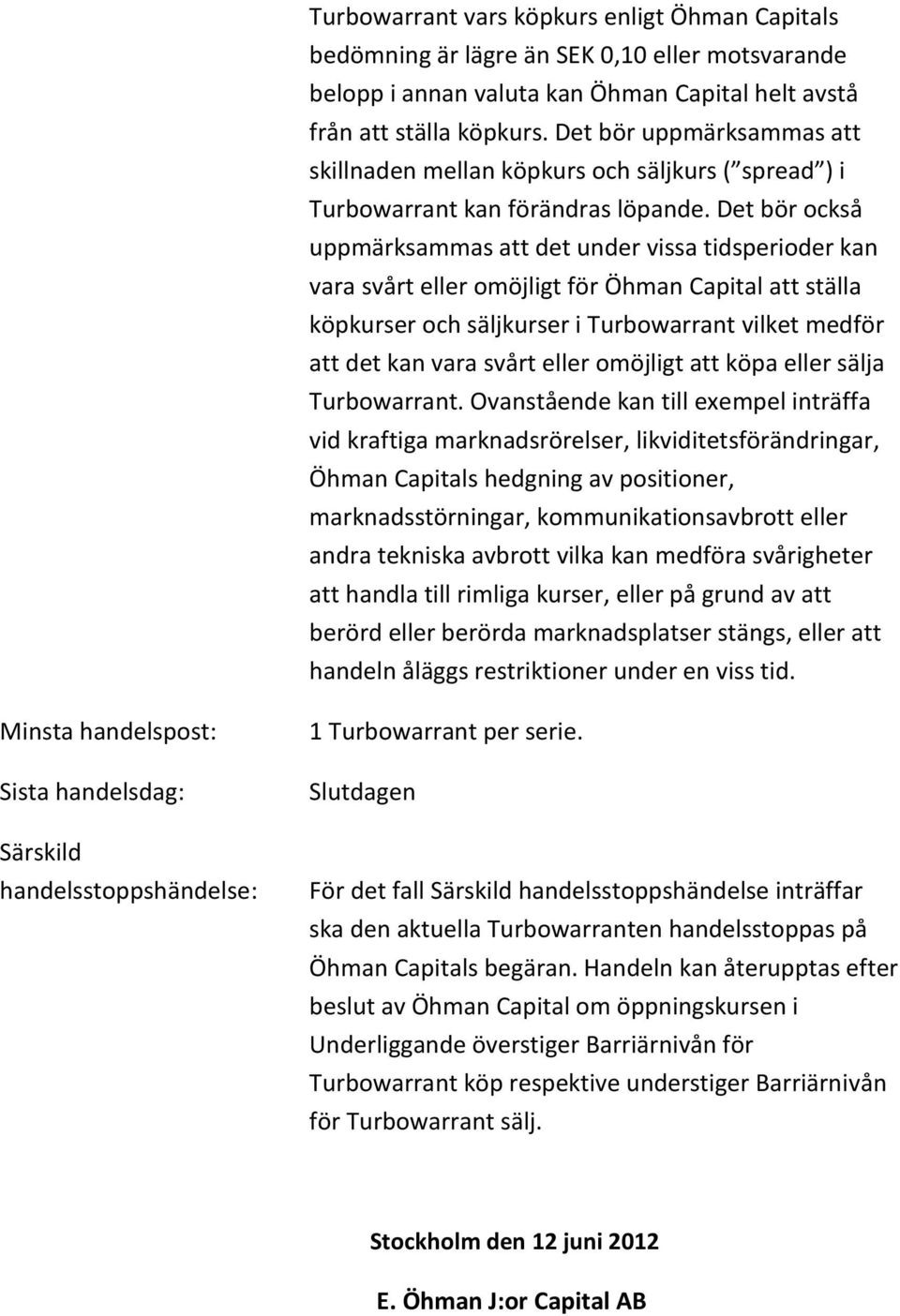 Det bör också uppmärksammas att det under vissa tidsperioder kan vara svårt eller omöjligt för Öhman Capital att ställa köpkurser och säljkurser i Turbowarrant vilket medför att det kan vara svårt
