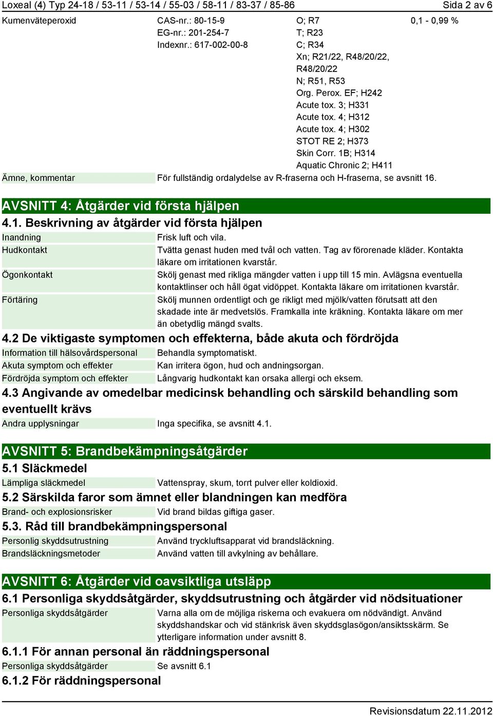 1B; H314 Aquatic Chronic 2; H411 0,1-0,99 % Ämne, kommentar För fullständig ordalydelse av R-fraserna och H-fraserna, se avsnitt 16. AVSNITT 4: Åtgärder vid första hjälpen 4.1. Beskrivning av åtgärder vid första hjälpen Inandning Frisk luft och vila.