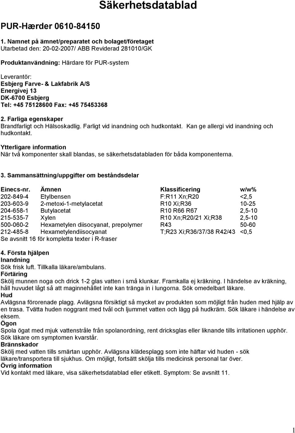 DK-6700 Esbjerg Tel: +45 75128600 Fax: +45 75453368 2. Farliga egenskaper Brandfarligt och Hälsoskadlig. Farligt vid inandning och hudkontakt. Kan ge allergi vid inandning och hudkontakt.