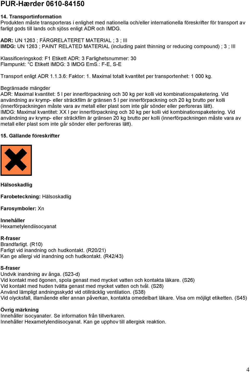 Farlighetsnummer: 30 Flampunkt: C Etikett IMDG: 3 IMDG EmS.: F-E, S-E Transport enligt ADR 1.1.3.6: Faktor: 1. Maximal totalt kvantitet per transportenhet: 1 000 kg.