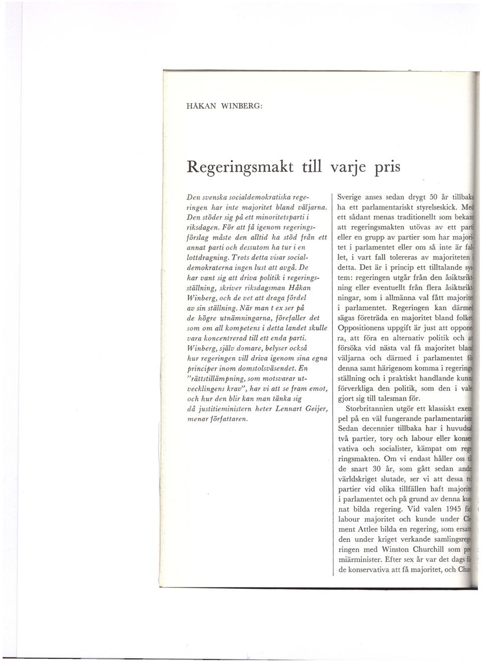 De har vant sig att driva politik i regeringsställning, skriver riksdagsman H åkan Winberg, och de vet att draga fördel av sin ställning.