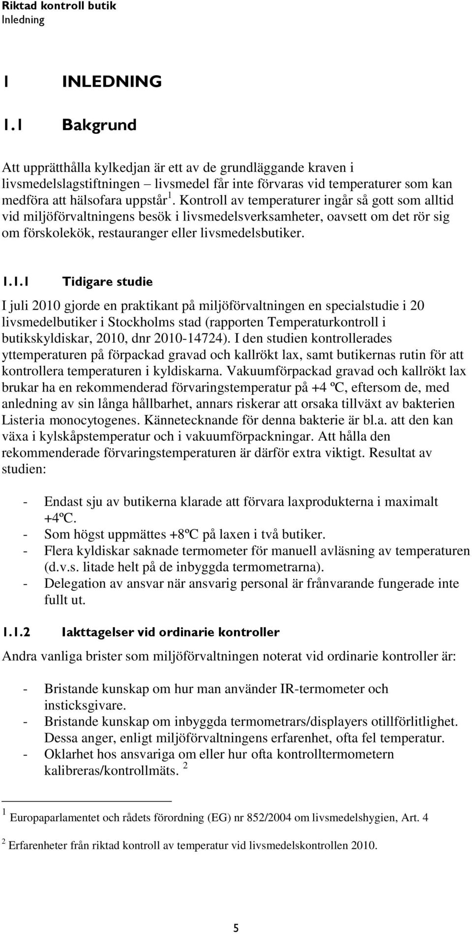 Kontroll av temperaturer ingår så gott som alltid vid miljöförvaltningens besök i livsmedelsverksamheter, oavsett om det rör sig om förskolekök, restauranger eller livsmedelsbutiker. 1.