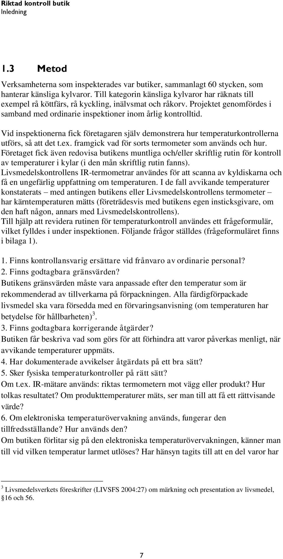 Vid inspektionerna fick företagaren själv demonstrera hur temperaturkontrollerna utförs, så att det t.ex. framgick vad för sorts termometer som används och hur.