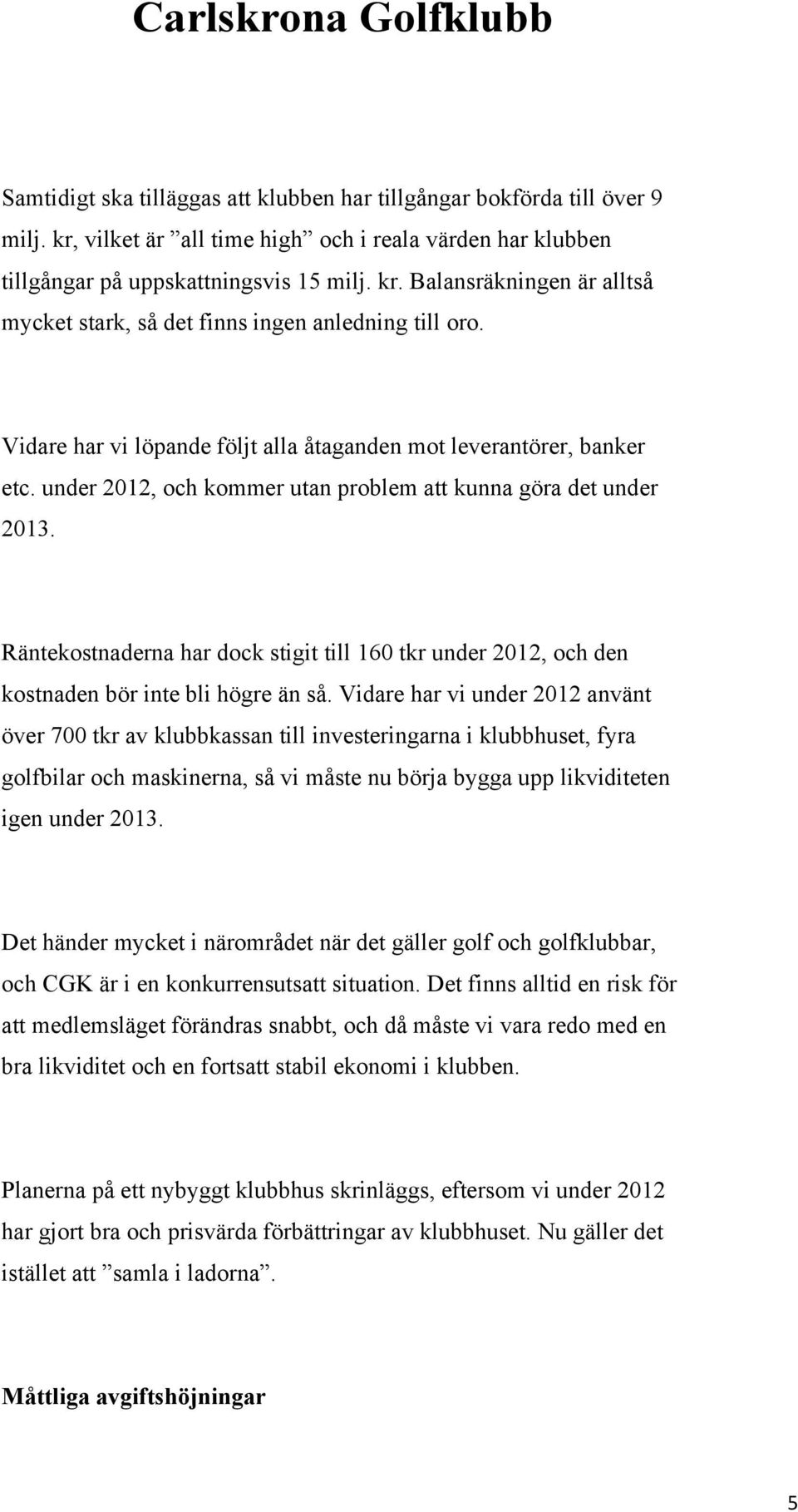 Räntekostnaderna har dock stigit till 160 tkr under 2012, och den kostnaden bör inte bli högre än så.