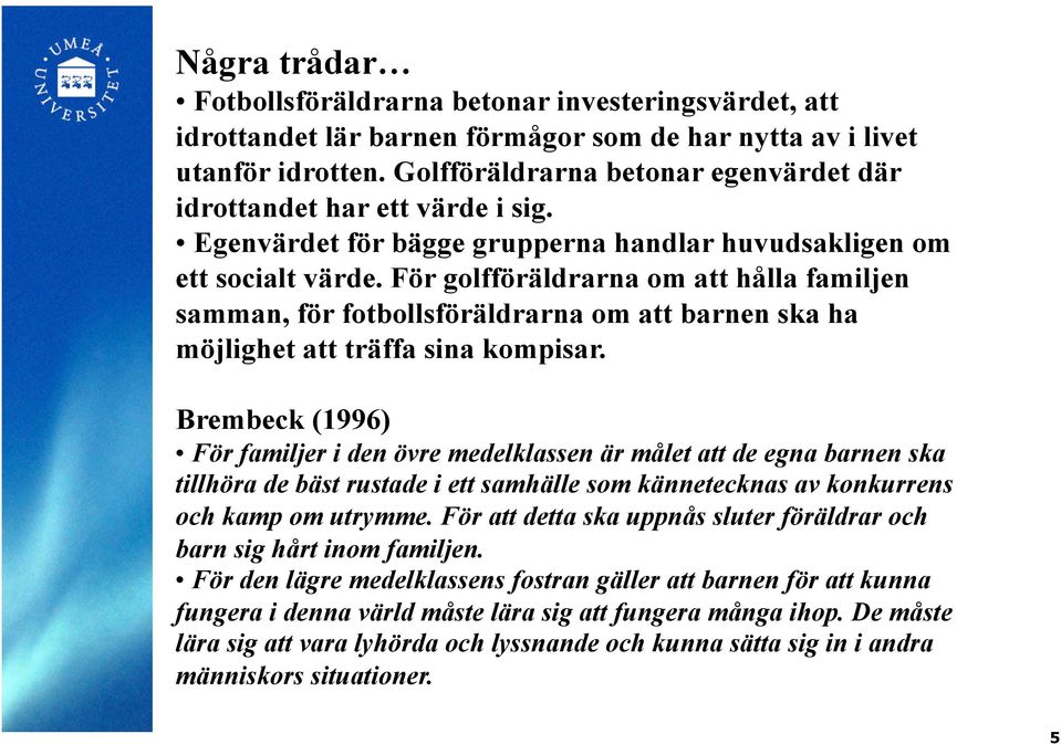 För golfföräldrarna om att hålla familjen samman, för fotbollsföräldrarna om att barnen ska ha möjlighet att träffa sina kompisar.