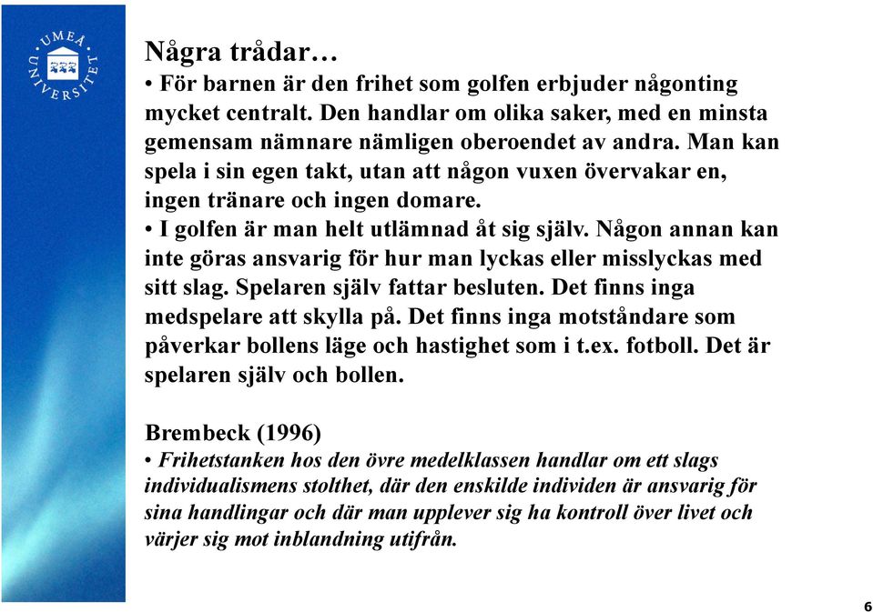 Någon annan kan inte göras ansvarig för hur man lyckas eller misslyckas med sitt slag. Spelaren själv fattar besluten. Det finns inga medspelare att skylla på.