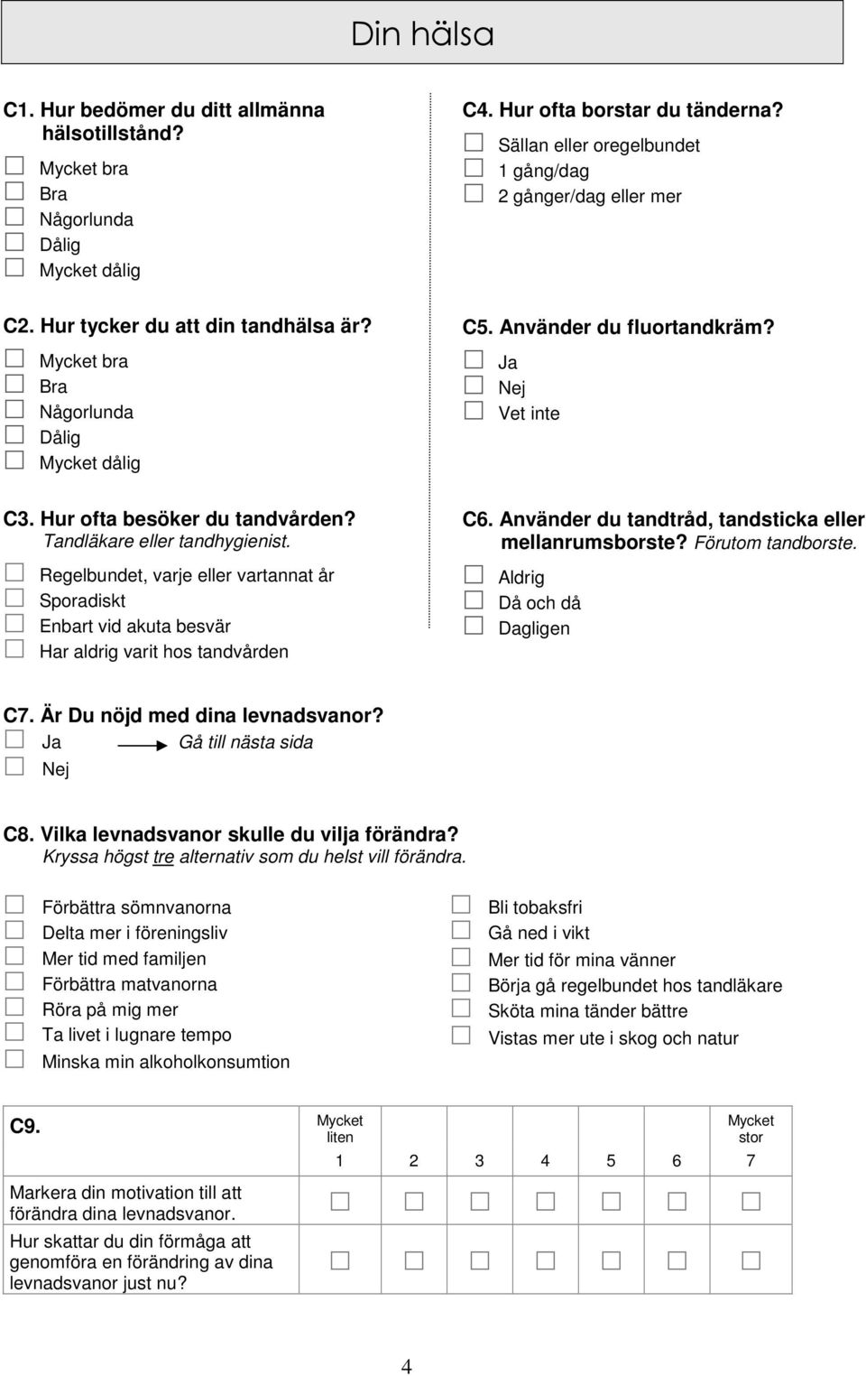 Hur ofta borstar du tänderna? Sällan eller oregelbundet 1 gång/dag 2 gånger/dag eller mer C5. Använder du fluortandkräm? Ja Nej Vet inte C6. Använder du tandtråd, tandsticka eller mellanrumsborste?