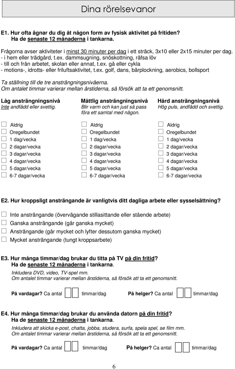 dammsugning, snöskottning, räfsa löv - till och från arbetet, skolan eller annat, t.ex. gå eller cykla - motions-, idrotts- eller friluftsaktivitet, t.ex. golf, dans, bärplockning, aerobics, bollsport Ta ställning till de tre ansträngningsnivåerna.