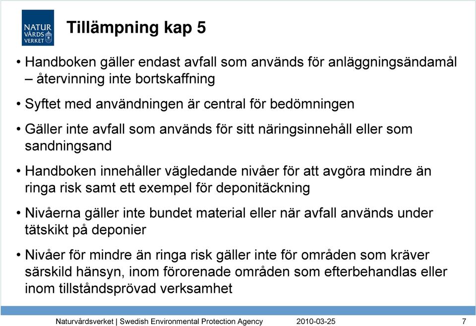 mindre än ringa risk samt ett exempel för deponitäckning Nivåerna gäller inte bundet material eller när avfall används under tätskikt på deponier Nivåer