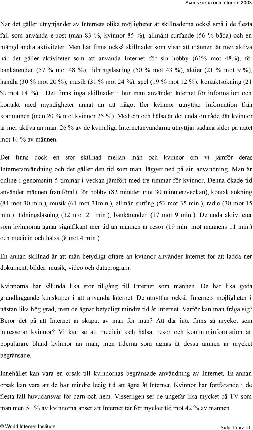 Men här finns också skillnader som visar att männen är mer aktiva när det gäller aktiviteter som att använda Internet för sin hobby (61% mot 48%), för bankärenden (57 % mot 48 %), tidningsläsning (5