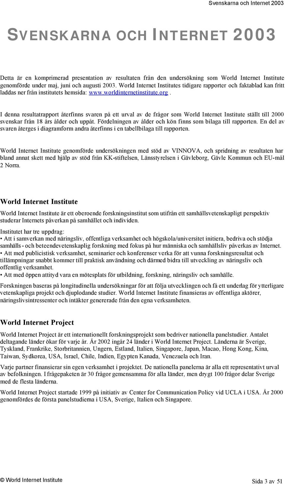 I denna resultatrapport återfinns svaren på ett urval av de frågor som World Internet Institute ställt till 2 svenskar från 18 års ålder och uppåt.