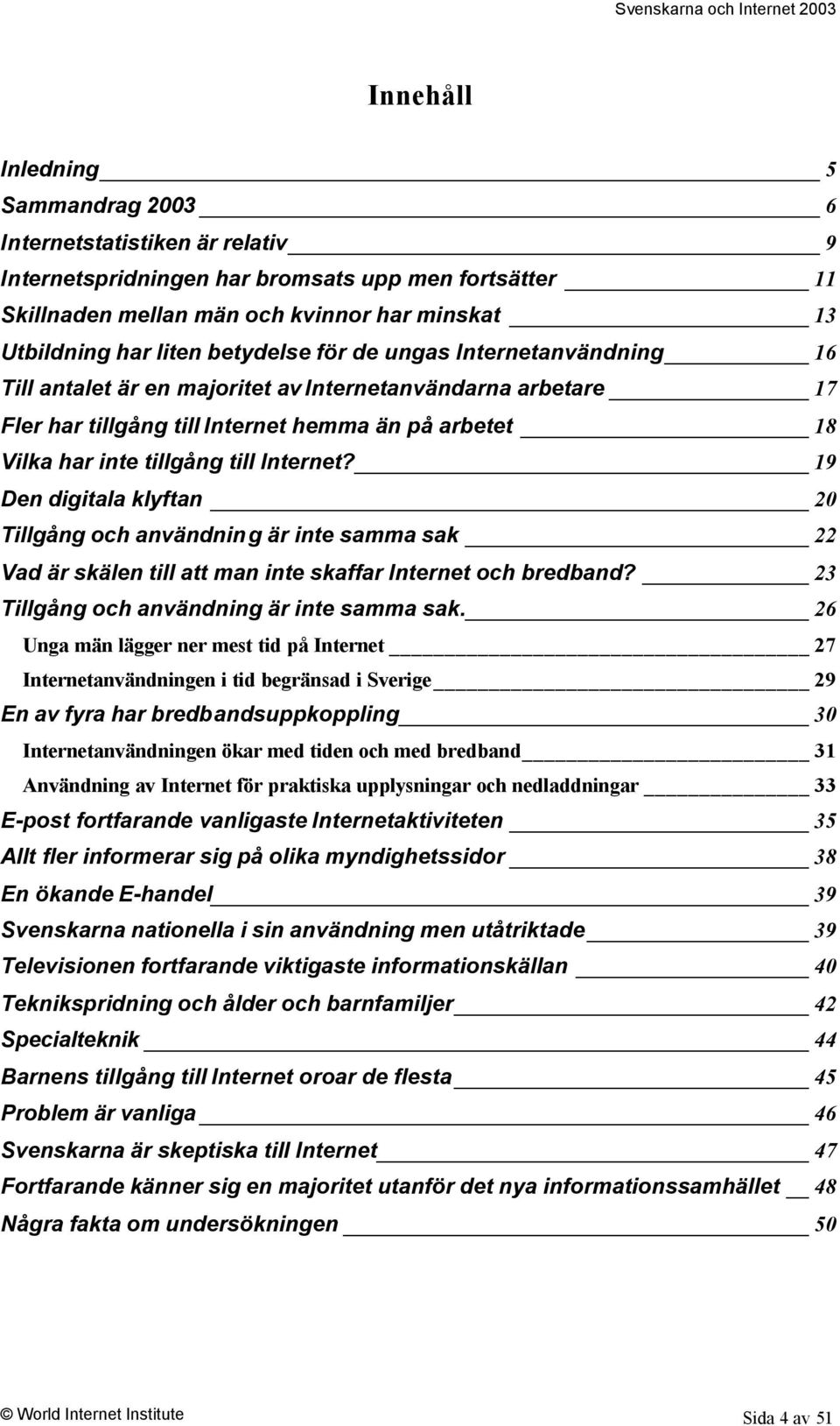 Internet? 19 Den digitala klyftan 2 Tillgång och användning är inte samma sak 22 Vad är skälen till att man inte skaffar Internet och bredband? 23 Tillgång och användning är inte samma sak.