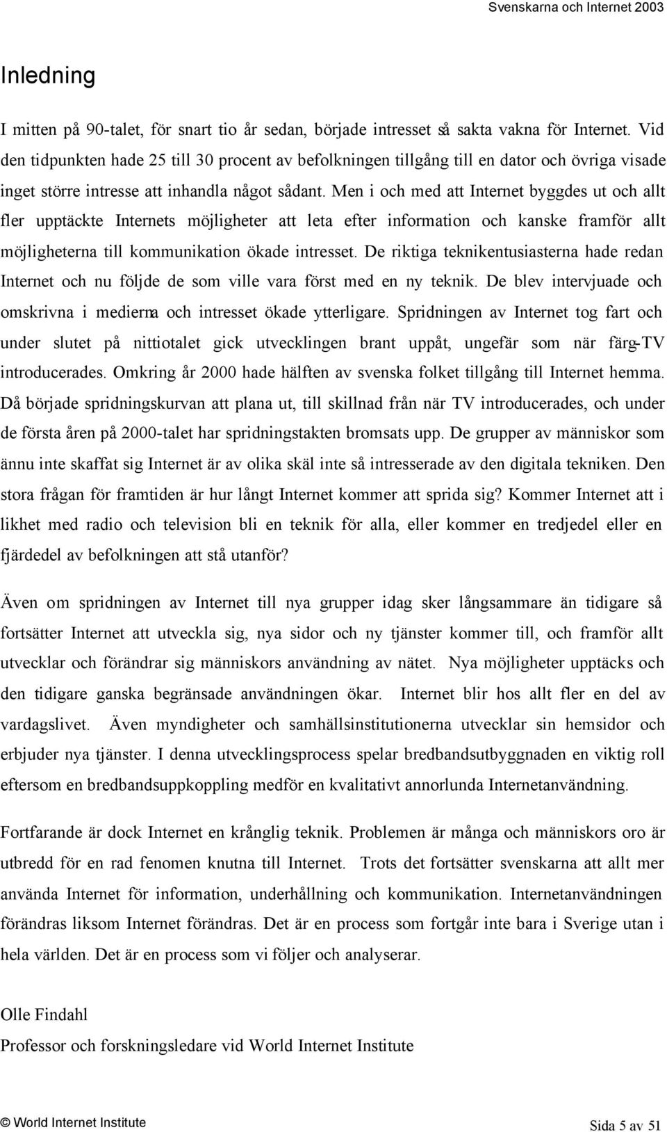 Men i och med att Internet byggdes ut och allt fler upptäckte Internets möjligheter att leta efter information och kanske framför allt möjligheterna till kommunikation ökade intresset.