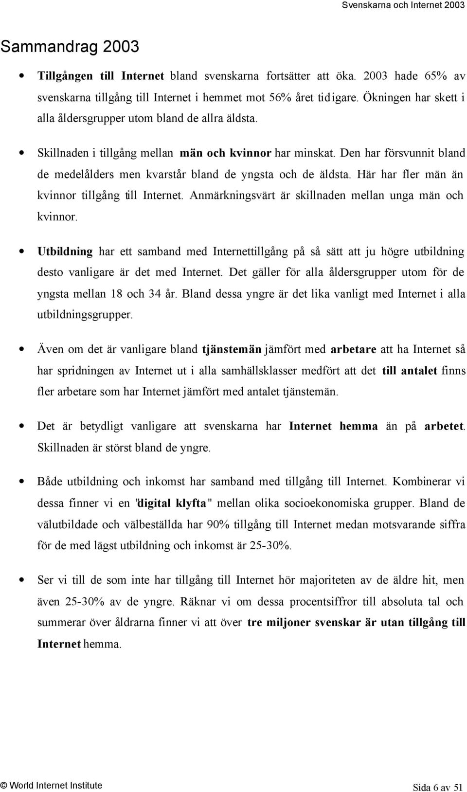 Den har försvunnit bland de medelålders men kvarstår bland de yngsta och de äldsta. Här har fler män än kvinnor tillgång till Internet. Anmärkningsvärt är skillnaden mellan unga män och kvinnor.