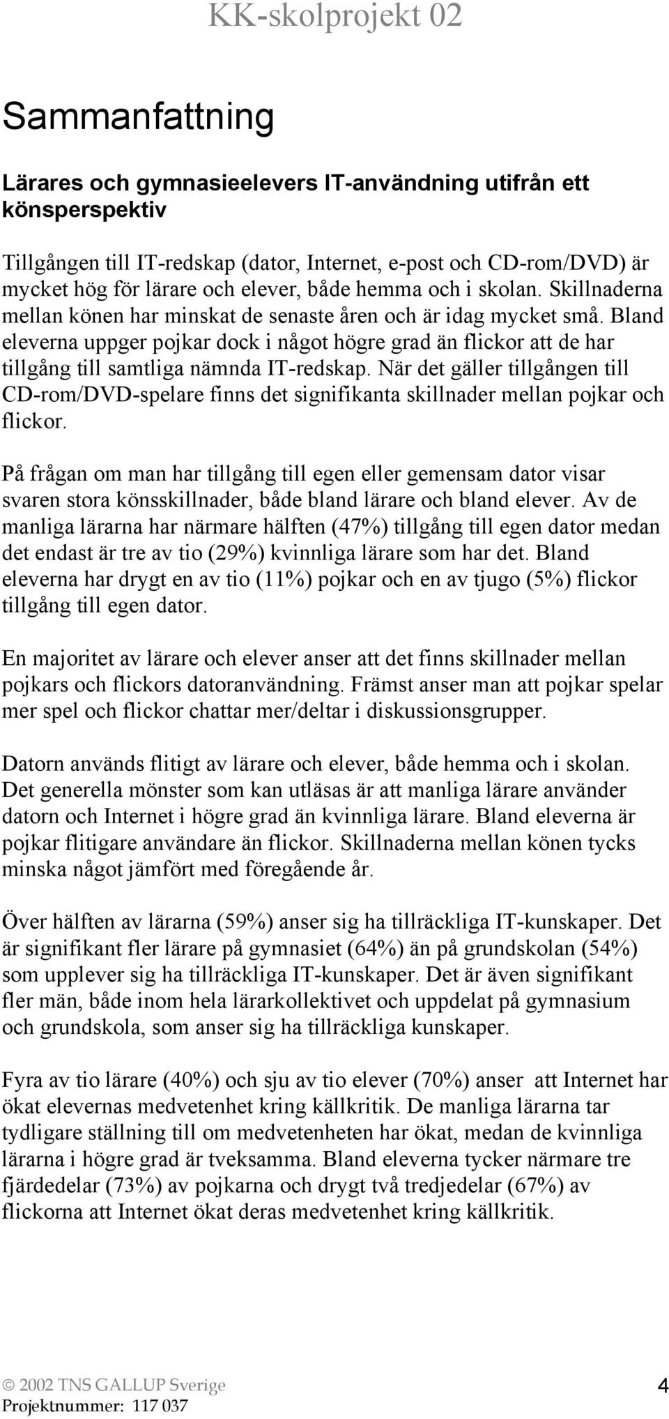 Bland eleverna uppger pojkar dock i något högre grad än flickor att de har tillgång till samtliga nämnda IT-redskap.