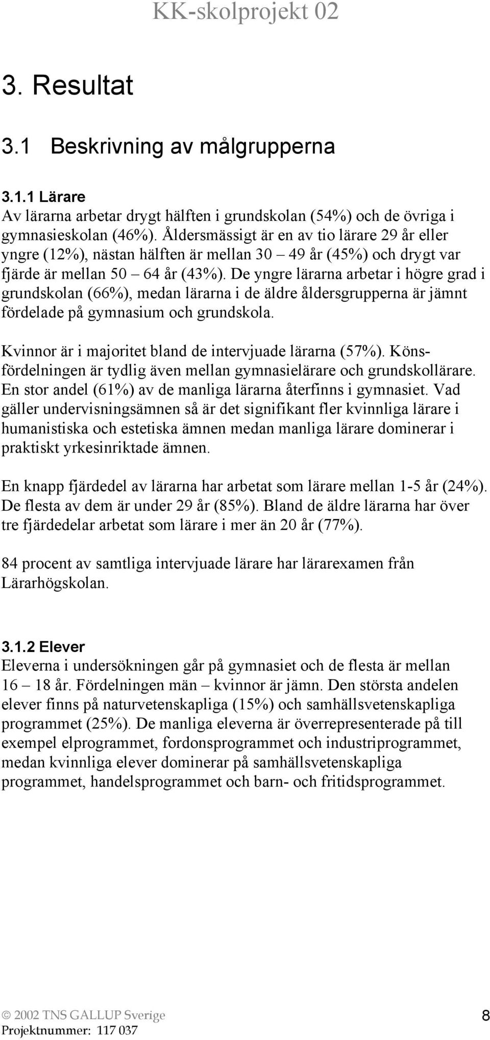 De yngre lärarna arbetar i högre grad i grundskolan (66%), medan lärarna i de äldre åldersgrupperna är jämnt fördelade på gymnasium och grundskola.