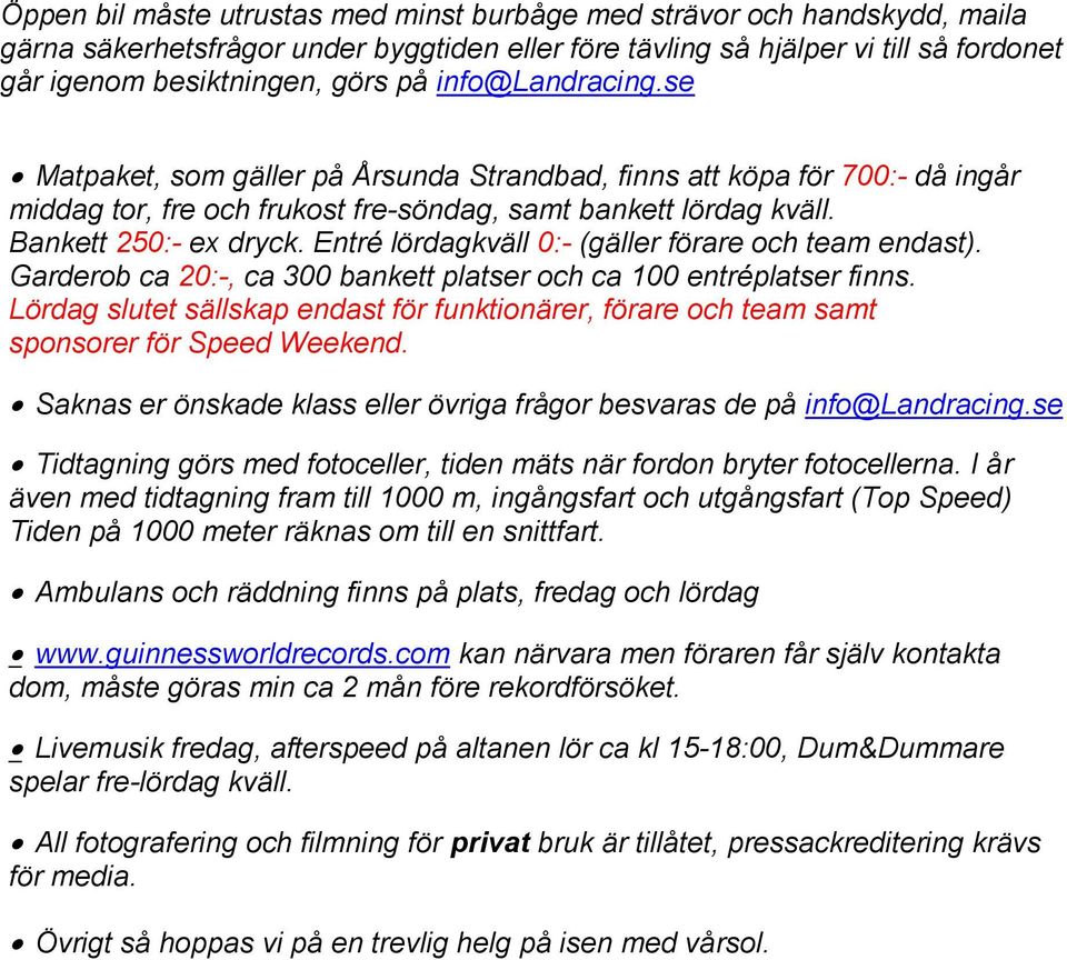 Entré lördagkväll 0:- (gäller förare och team endast). Garderob ca 20:-, ca 300 bankett platser och ca 100 entréplatser finns.