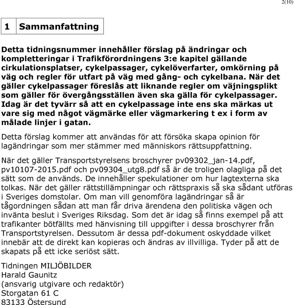 När det gäller cykelpassager föreslås att liknande regler om väjningsplikt som gäller för övergångsställen även ska gälla för cykelpassager.