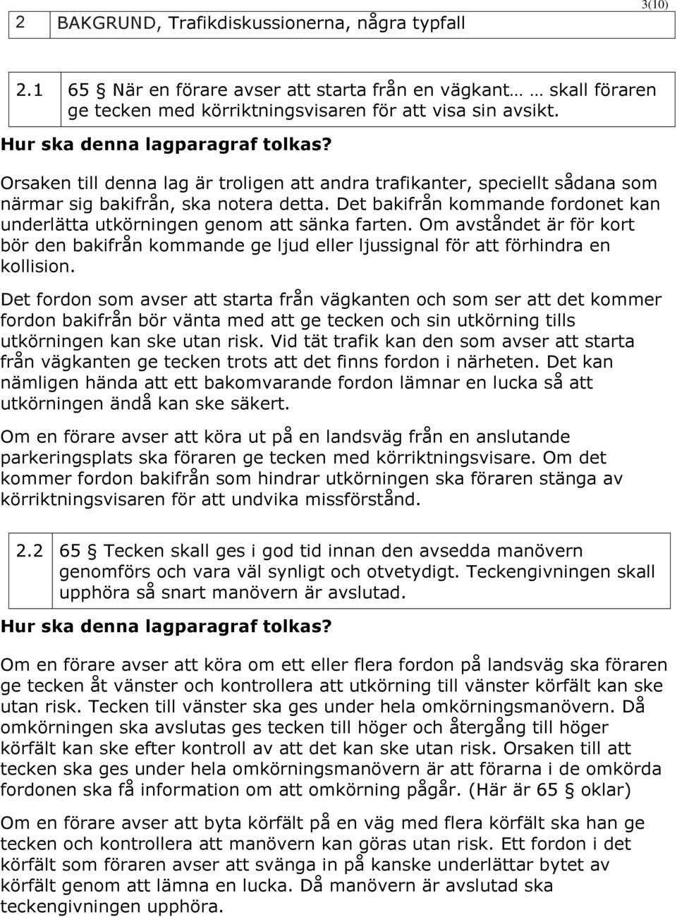 Det bakifrån kommande fordonet kan underlätta utkörningen genom att sänka farten. Om avståndet är för kort bör den bakifrån kommande ge ljud eller ljussignal för att förhindra en kollision.