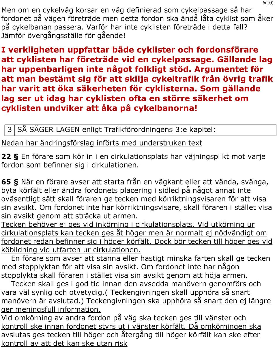 Gällande lag har uppenbarligen inte något folkligt stöd. Argumentet för att man bestämt sig för att skilja cykeltrafik från övrig trafik har varit att öka säkerheten för cyklisterna.