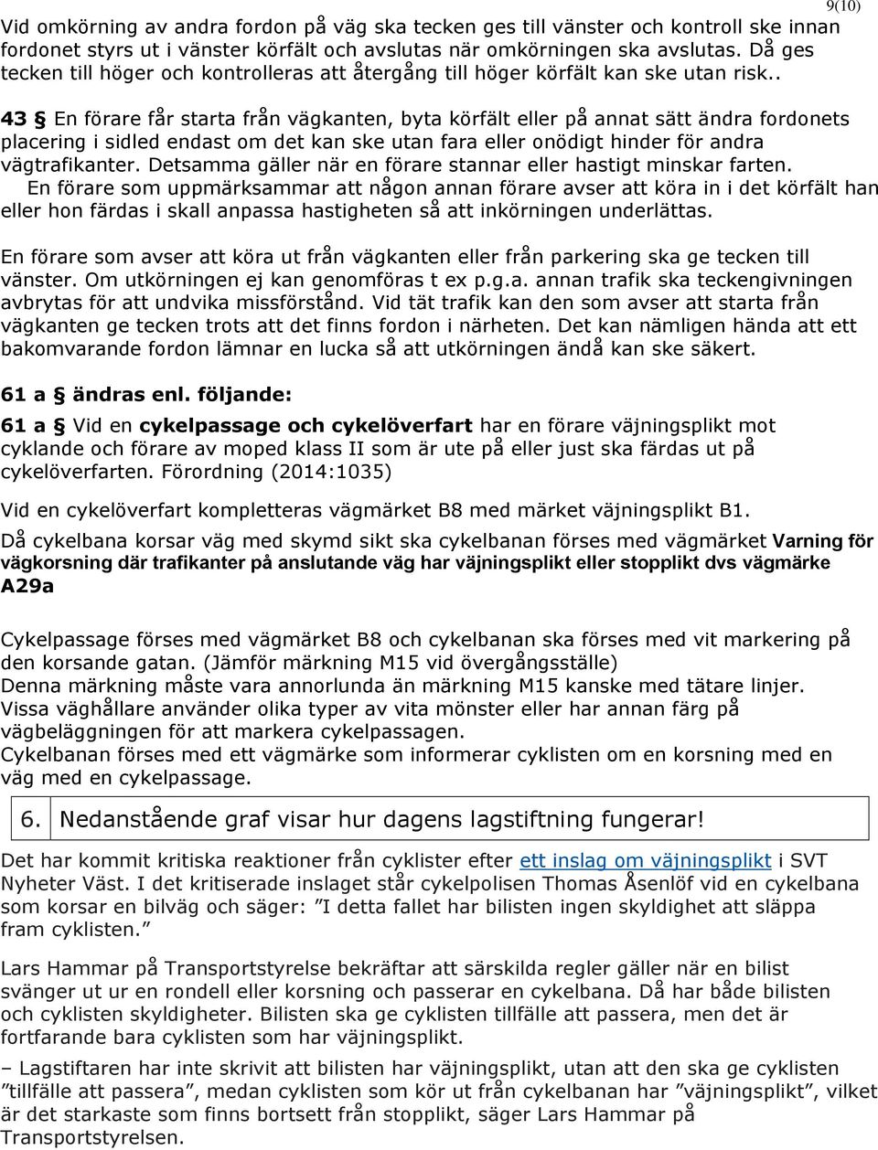 . 43 En förare får starta från vägkanten, byta körfält eller på annat sätt ändra fordonets placering i sidled endast om det kan ske utan fara eller onödigt hinder för andra vägtrafikanter.