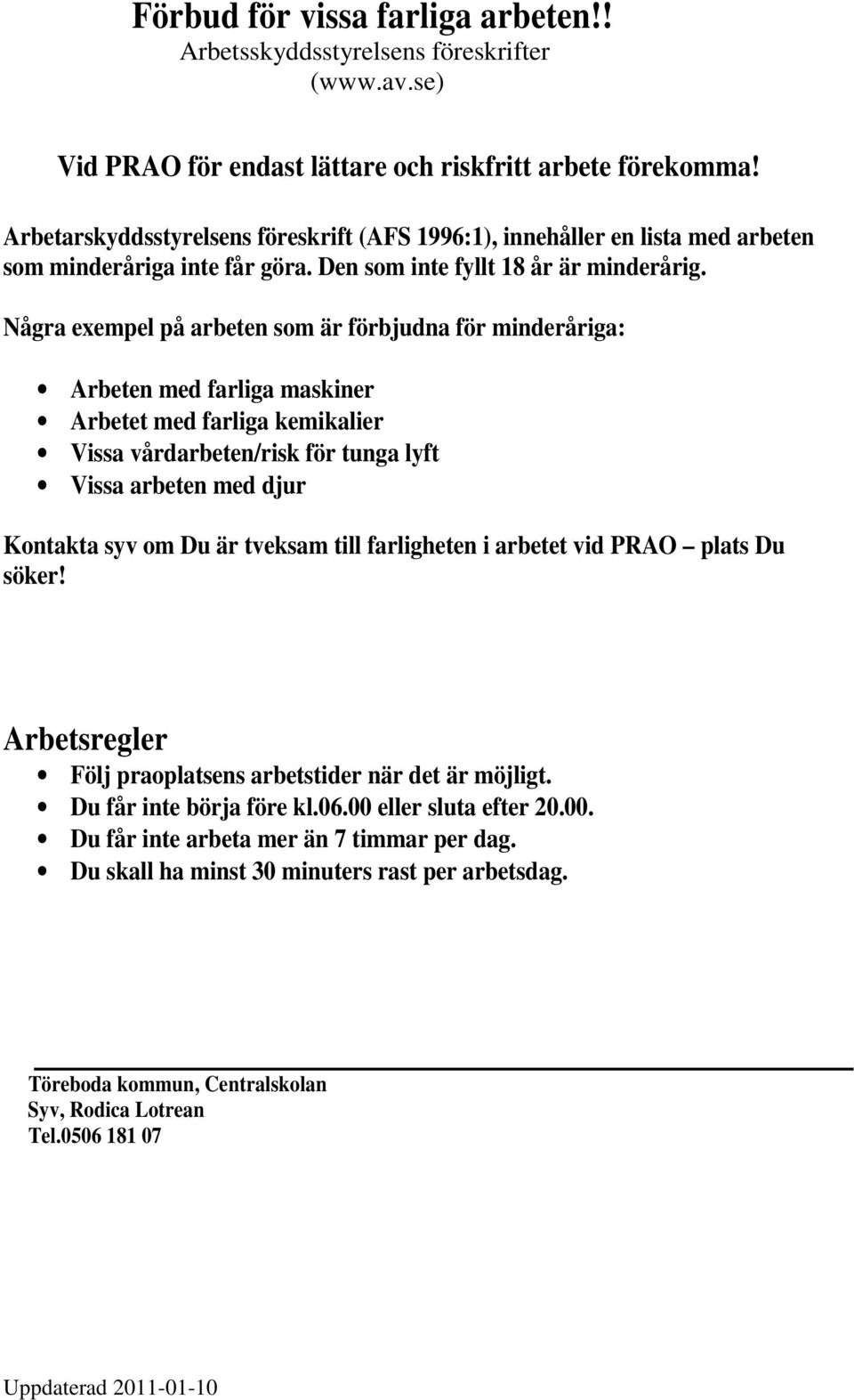 Några exempel på arbeten som är förbjudna för minderåriga: Arbeten med farliga maskiner Arbetet med farliga kemikalier Vissa vårdarbeten/risk för tunga lyft Vissa arbeten med djur Kontakta syv om Du