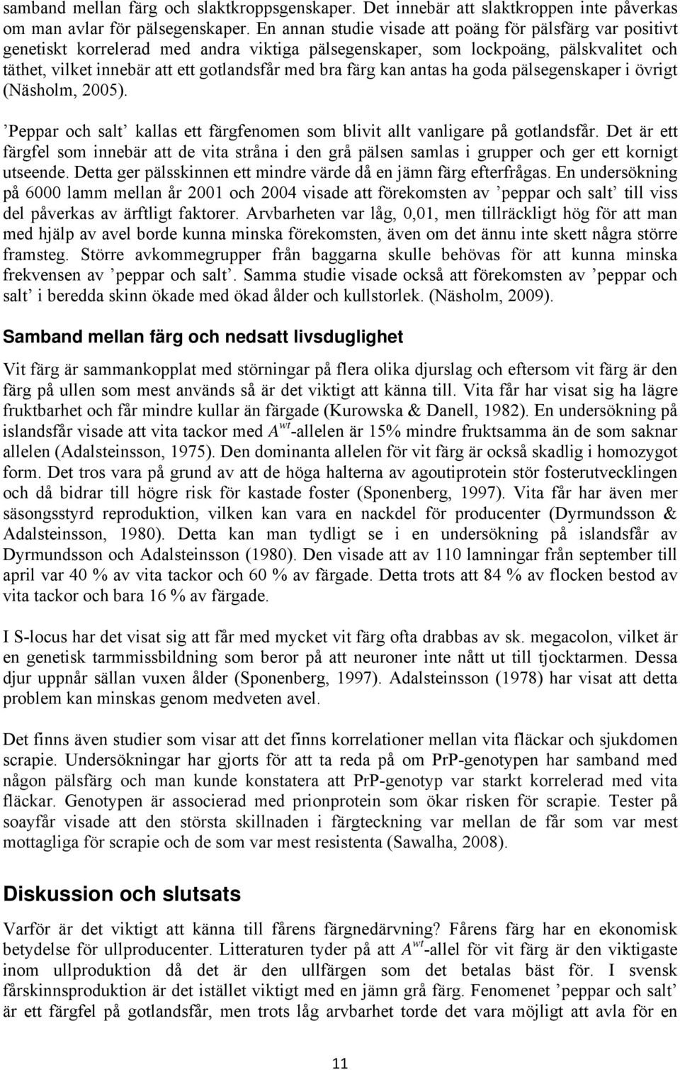färg kan antas ha goda pälsegenskaper i övrigt (Näsholm, 2005). Peppar och salt kallas ett färgfenomen som blivit allt vanligare på gotlandsfår.