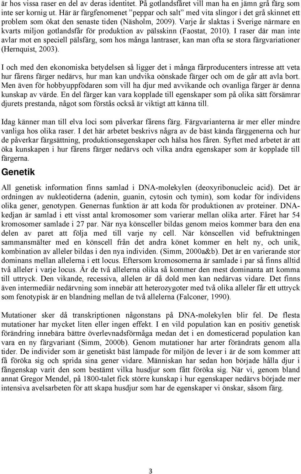 Varje år slaktas i Sverige närmare en kvarts miljon gotlandsfår för produktion av pälsskinn (Faostat, 2010).